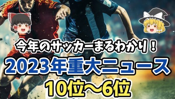 【ゆっくり解説】2023年のサッカーまるわかり！今年の重大ニュースランキングTOP10【サッカー】