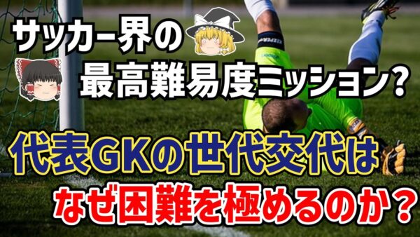 【ゆっくり解説】もはやギャンブル勝負？なぜ代表GKの世代交代は困難なのか？【サッカー】